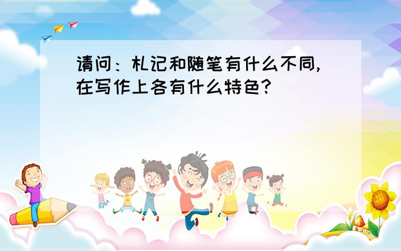 请问：札记和随笔有什么不同,在写作上各有什么特色?