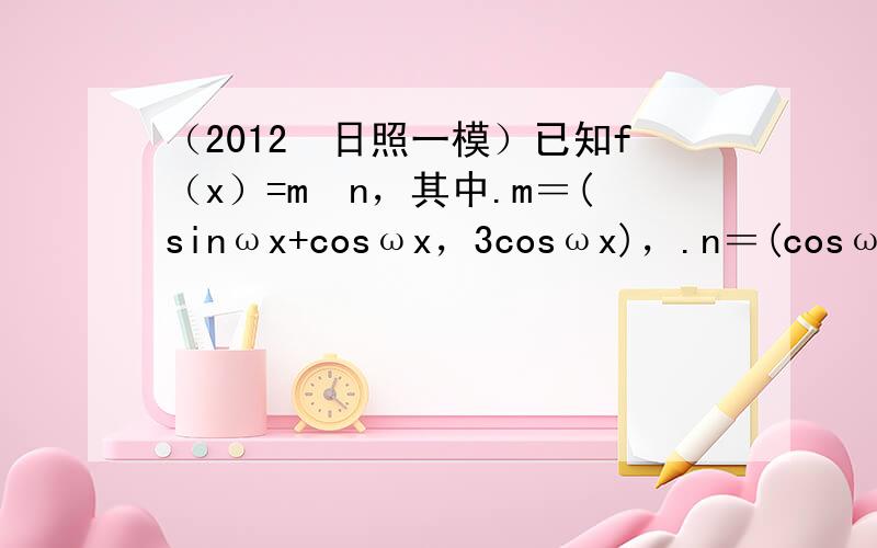 （2012•日照一模）已知f（x）=m•n，其中.m＝(sinωx+cosωx，3cosωx)，.n＝(cosωx−si