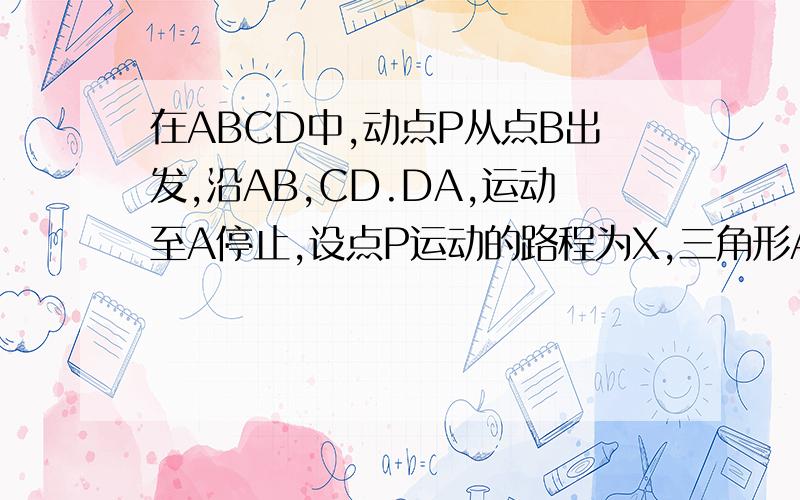 在ABCD中,动点P从点B出发,沿AB,CD.DA,运动至A停止,设点P运动的路程为X,三角形ABP的面积为Y,如果Y关