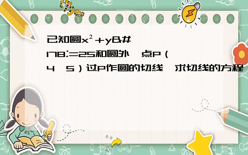 已知圆x²+y²=25和圆外一点P（4,5）过P作圆的切线,求切线的方程