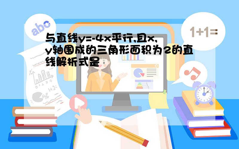 与直线y=-4x平行,且x,y轴围成的三角形面积为2的直线解析式是