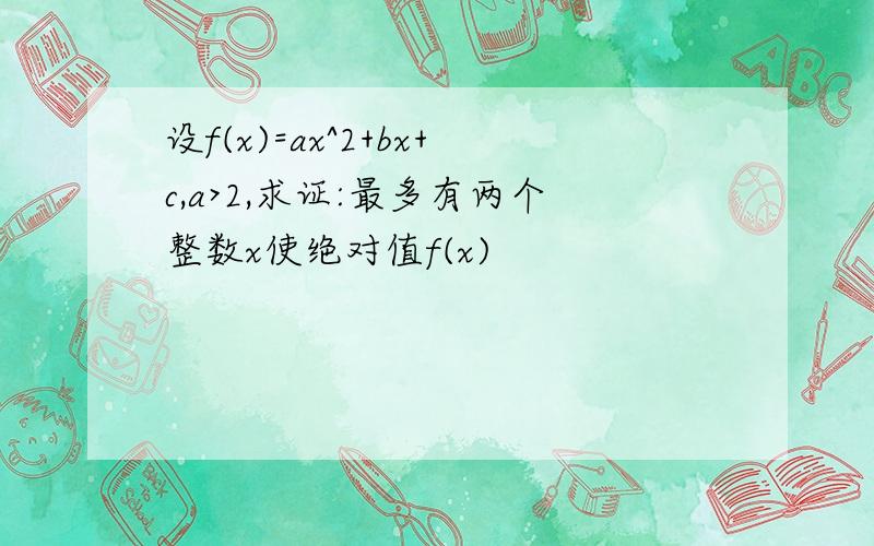 设f(x)=ax^2+bx+c,a>2,求证:最多有两个整数x使绝对值f(x)