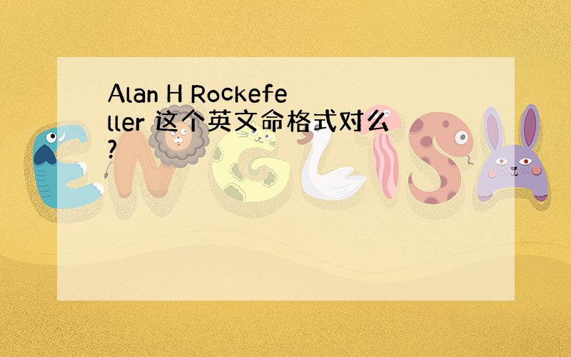 Alan H Rockefeller 这个英文命格式对么?