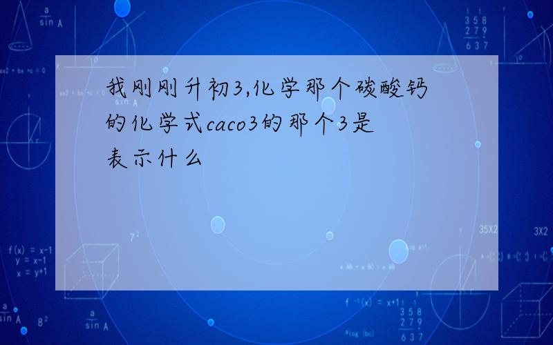 我刚刚升初3,化学那个碳酸钙的化学式caco3的那个3是表示什么