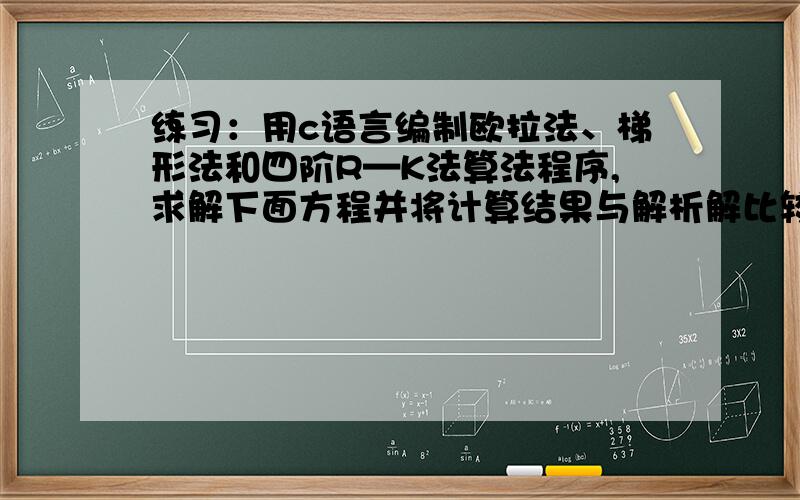 练习：用c语言编制欧拉法、梯形法和四阶R—K法算法程序,求解下面方程并将计算结果与解析解比较之.