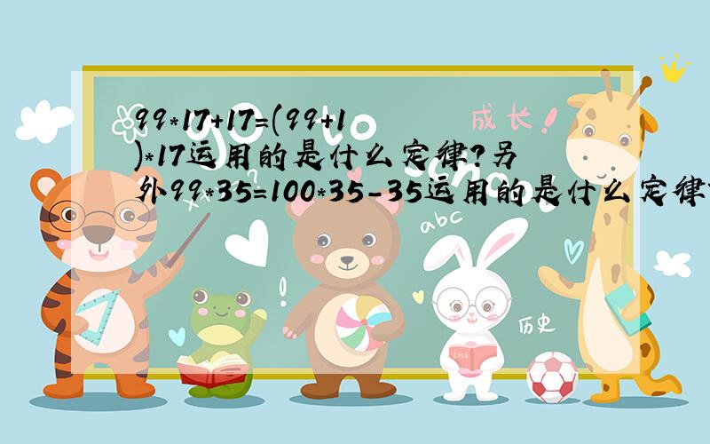 99*17+17=(99+1)*17运用的是什么定律?另外99*35=100*35-35运用的是什么定律?