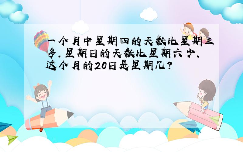 一个月中星期四的天数比星期三多,星期日的天数比星期六少,这个月的20日是星期几?