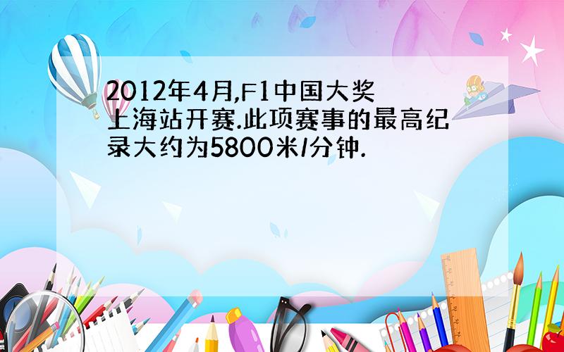 2012年4月,F1中国大奖上海站开赛.此项赛事的最高纪录大约为5800米/分钟.