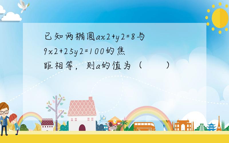 已知两椭圆ax2+y2=8与9x2+25y2=100的焦距相等，则a的值为（　　）