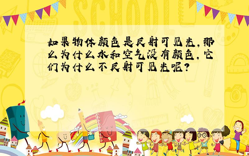 如果物体颜色是反射可见光,那么为什么水和空气没有颜色,它们为什么不反射可见光呢?