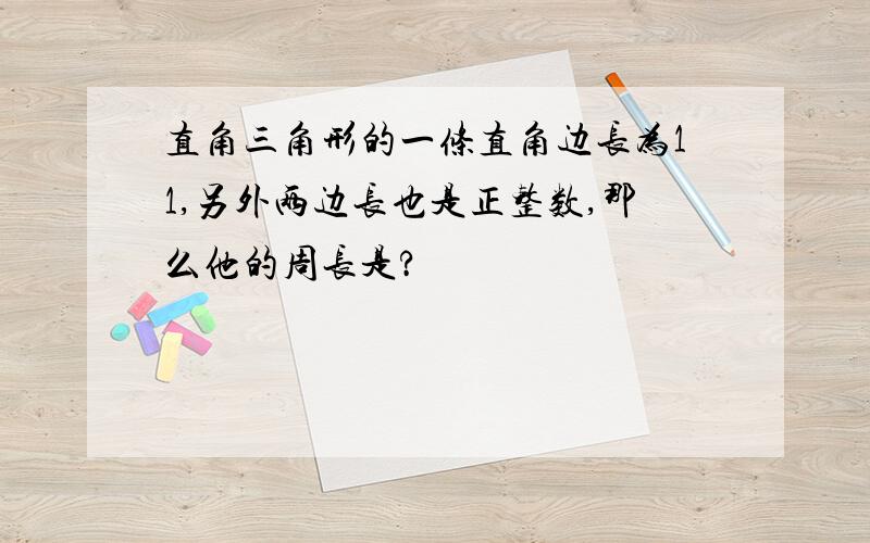 直角三角形的一条直角边长为11,另外两边长也是正整数,那么他的周长是?