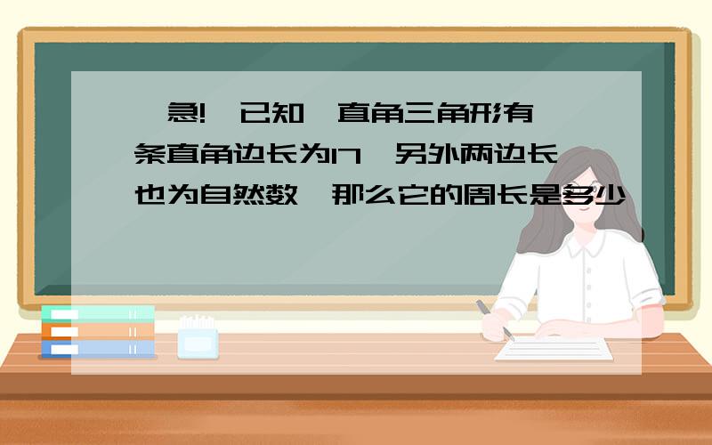 【急!】已知一直角三角形有一条直角边长为17,另外两边长也为自然数,那么它的周长是多少