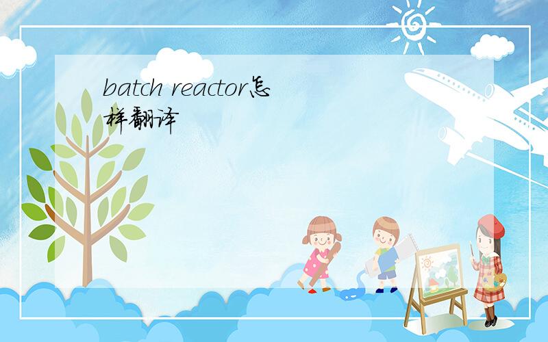 batch reactor怎样翻译