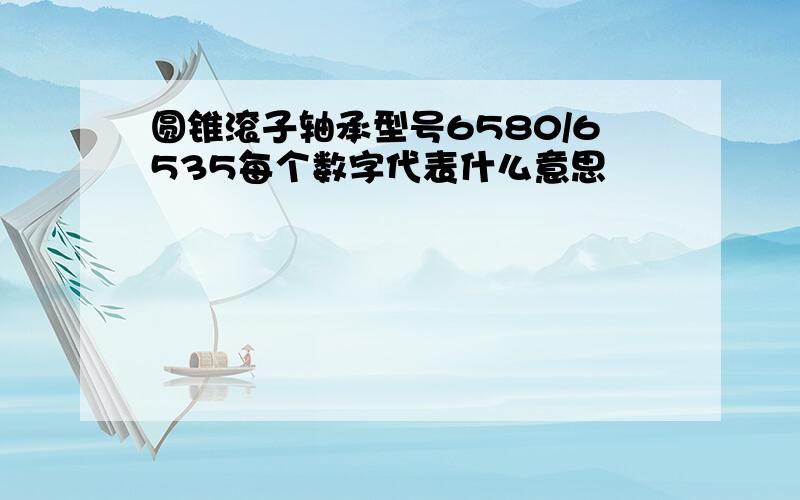 圆锥滚子轴承型号6580/6535每个数字代表什么意思