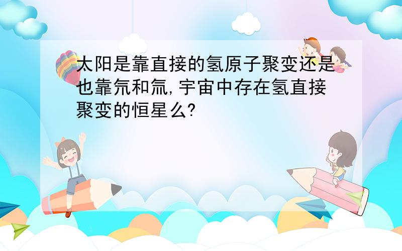 太阳是靠直接的氢原子聚变还是也靠氘和氚,宇宙中存在氢直接聚变的恒星么?