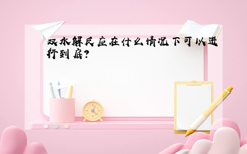 双水解反应在什么情况下可以进行到底?