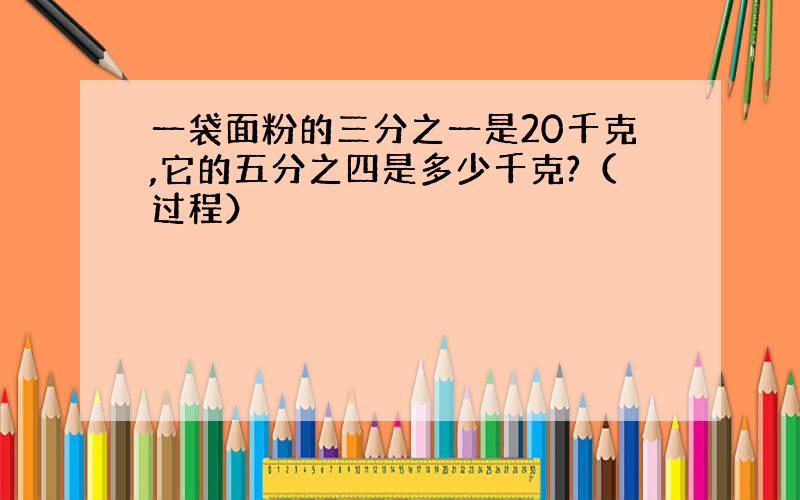 一袋面粉的三分之一是20千克,它的五分之四是多少千克?（过程）