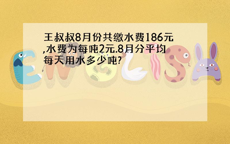 王叔叔8月份共缴水费186元,水费为每吨2元.8月分平均每天用水多少吨?