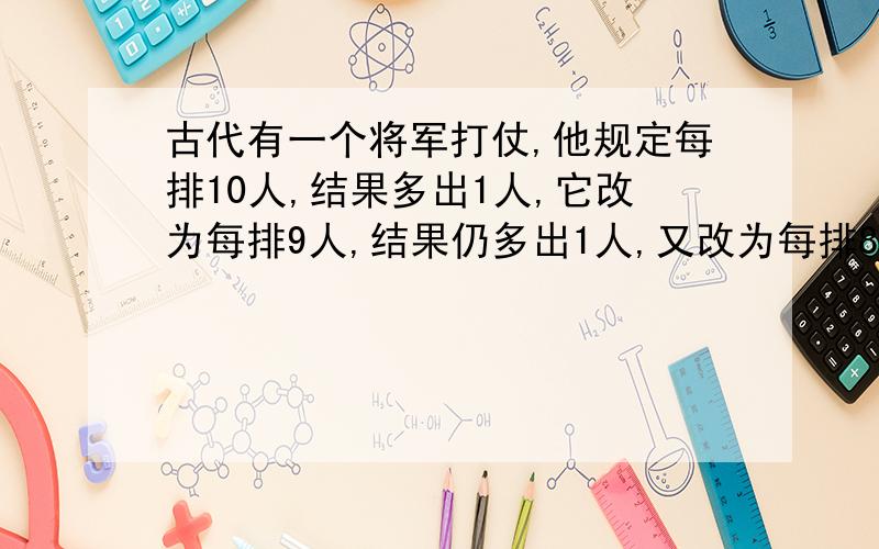 古代有一个将军打仗,他规定每排10人,结果多出1人,它改为每排9人,结果仍多出1人,又改为每排8人,还多一人,在改为7人