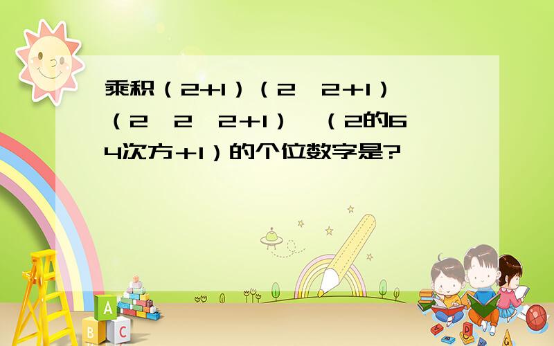 乘积（2+1）（2×2＋1）（2×2×2＋1）…（2的64次方＋1）的个位数字是?