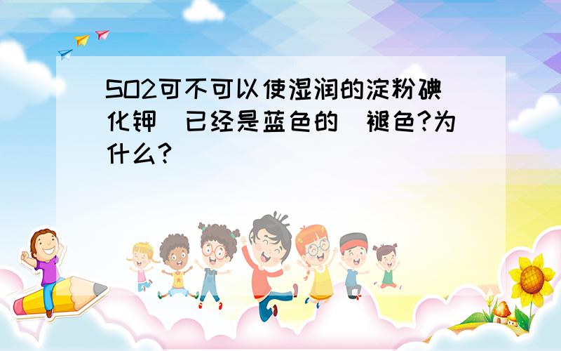 SO2可不可以使湿润的淀粉碘化钾(已经是蓝色的)褪色?为什么?