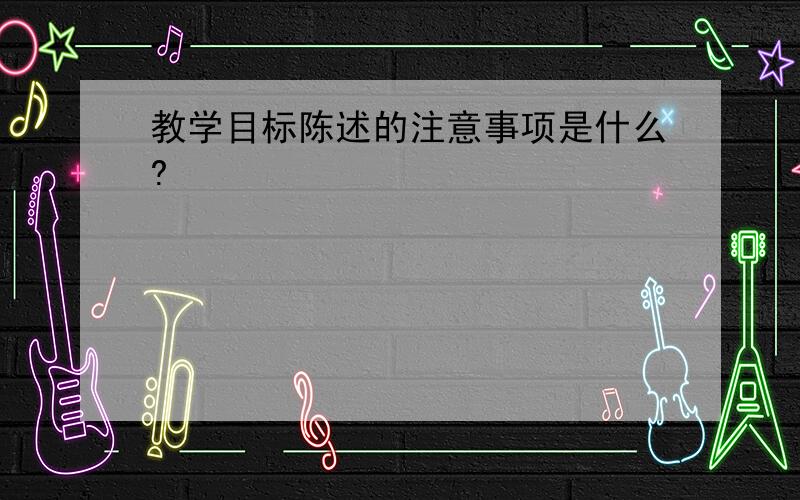 教学目标陈述的注意事项是什么?