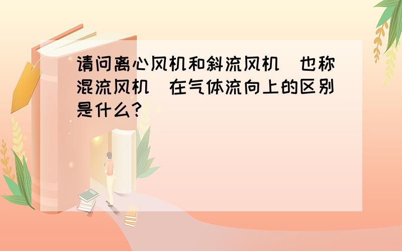 请问离心风机和斜流风机（也称混流风机）在气体流向上的区别是什么?