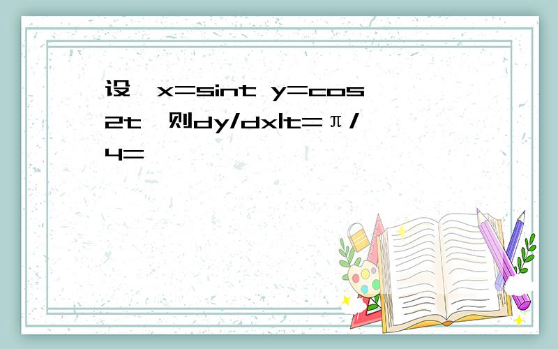 设{x=sint y=cos2t,则dy/dx|t=π/4=