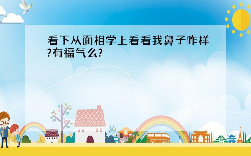 看下从面相学上看看我鼻子咋样?有福气么?