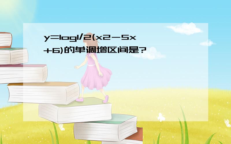 y=log1/2(x2－5x+6)的单调增区间是?