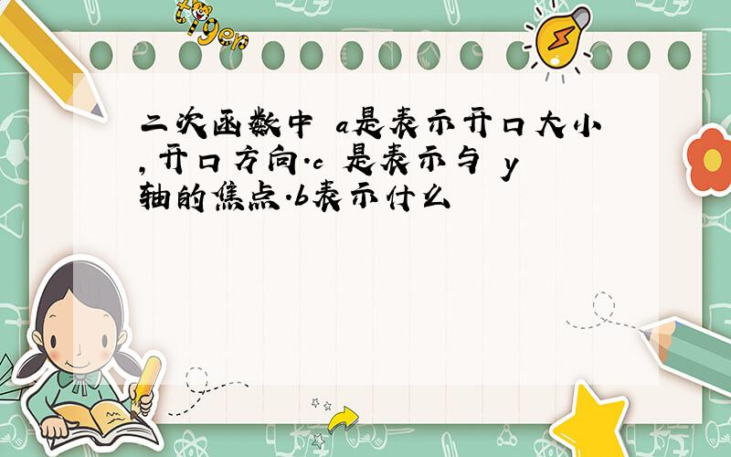 二次函数中 a是表示开口大小,开口方向.c 是表示与 y轴的焦点.b表示什么