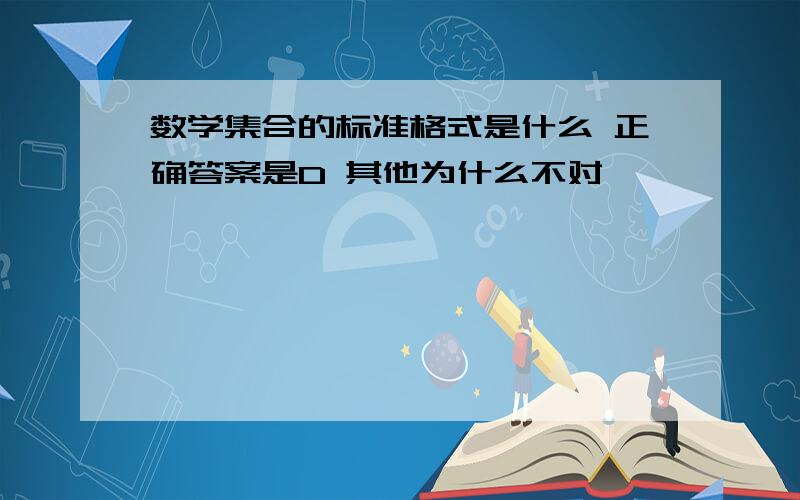 数学集合的标准格式是什么 正确答案是D 其他为什么不对