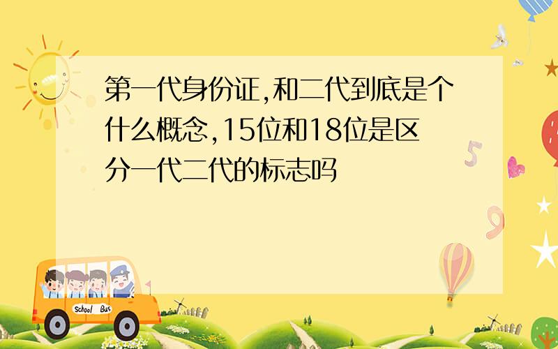 第一代身份证,和二代到底是个什么概念,15位和18位是区分一代二代的标志吗