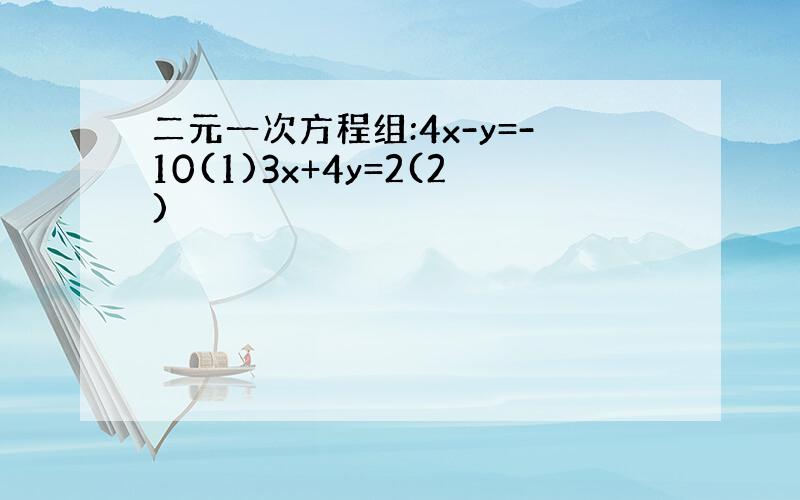 二元一次方程组:4x-y=-10(1)3x+4y=2(2)