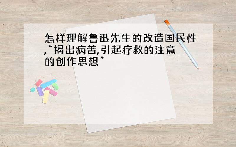 怎样理解鲁迅先生的改造国民性,“揭出病苦,引起疗救的注意的创作思想”