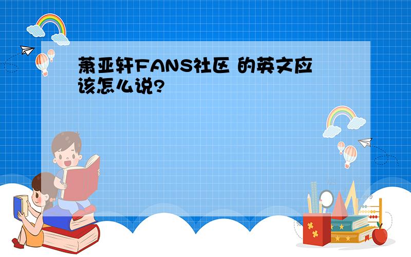 萧亚轩FANS社区 的英文应该怎么说?