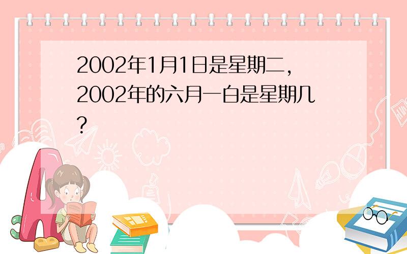 2002年1月1日是星期二,2002年的六月一白是星期几?