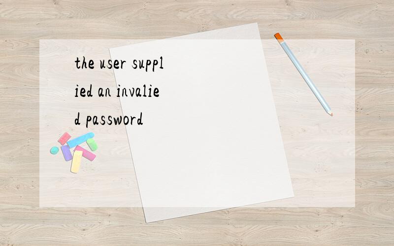 the user supplied an invalied password