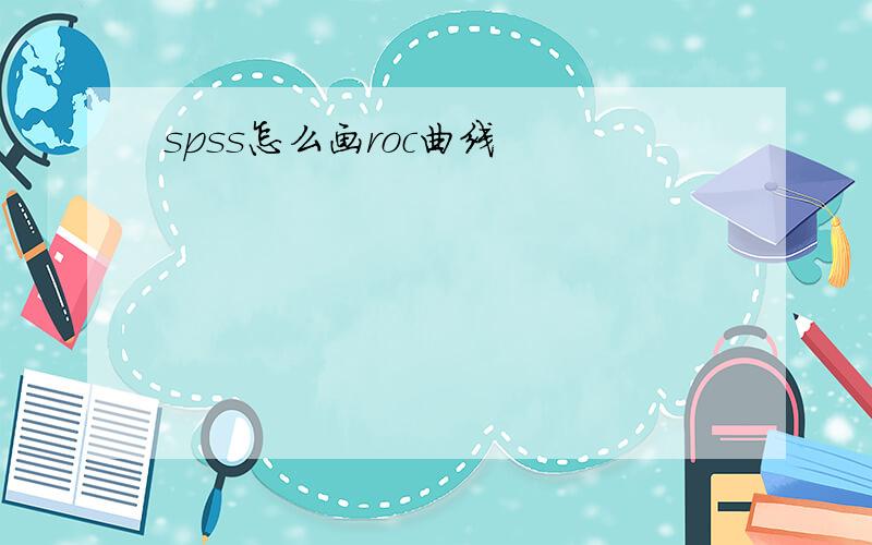 spss怎么画roc曲线