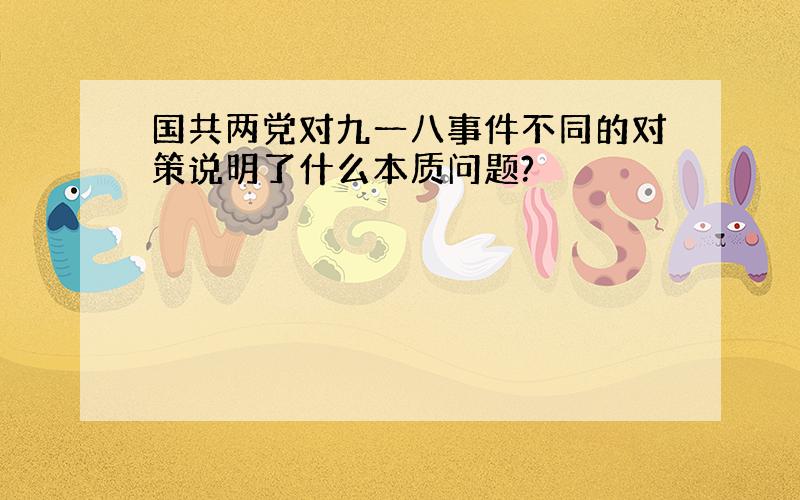 国共两党对九一八事件不同的对策说明了什么本质问题?