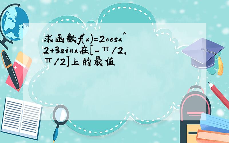 求函数f(x)=2cosx^2+3sinx在[-π/2,π/2]上的最值