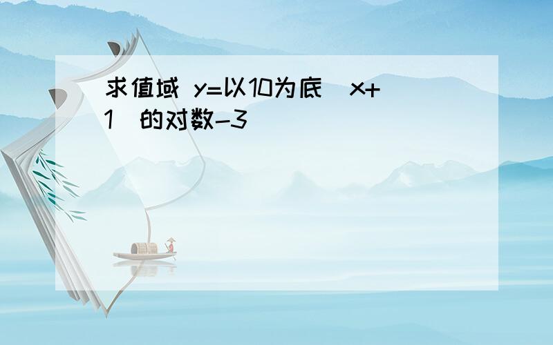 求值域 y=以10为底(x+1)的对数-3