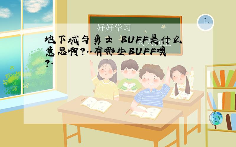 地下城与勇士嘚BUFF是什么意思啊?..有哪些BUFF噢?.