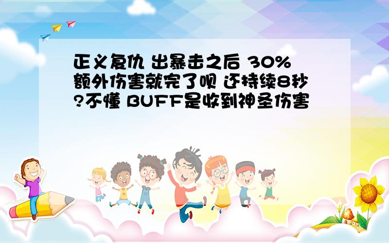 正义复仇 出暴击之后 30%额外伤害就完了呗 还持续8秒?不懂 BUFF是收到神圣伤害