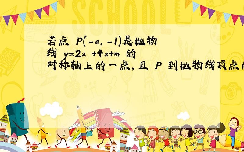 若点 P(-a,-1)是抛物线 y=2x +4x+m 的对称轴上的一点,且 P 到抛物线顶点的距离为 2,则 m 值为