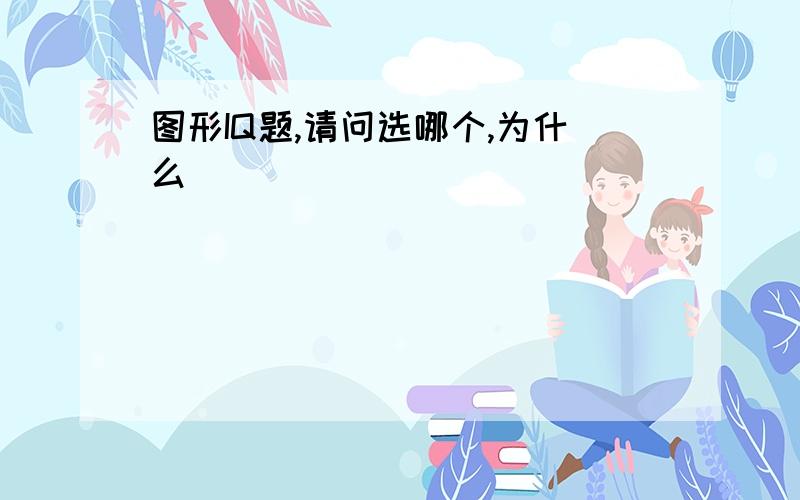 图形IQ题,请问选哪个,为什么