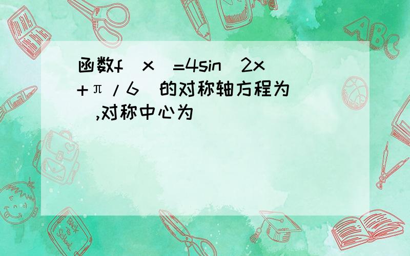 函数f(x)=4sin(2x+π/6)的对称轴方程为___,对称中心为___