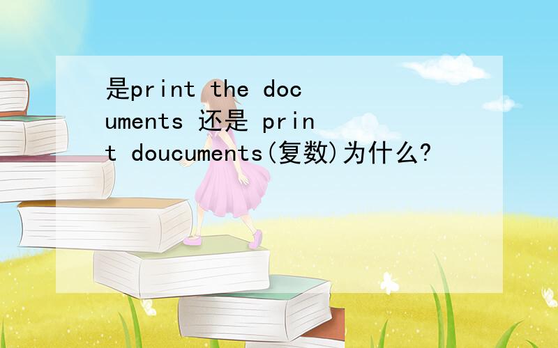 是print the documents 还是 print doucuments(复数)为什么?