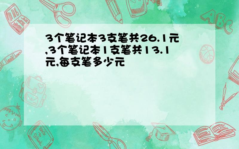 3个笔记本3支笔共26.1元,3个笔记本1支笔共13.1元,每支笔多少元