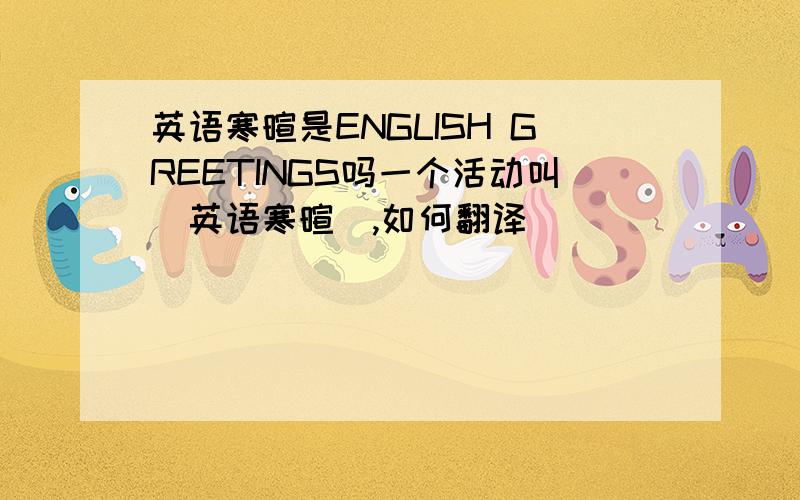 英语寒暄是ENGLISH GREETINGS吗一个活动叫(英语寒暄),如何翻译